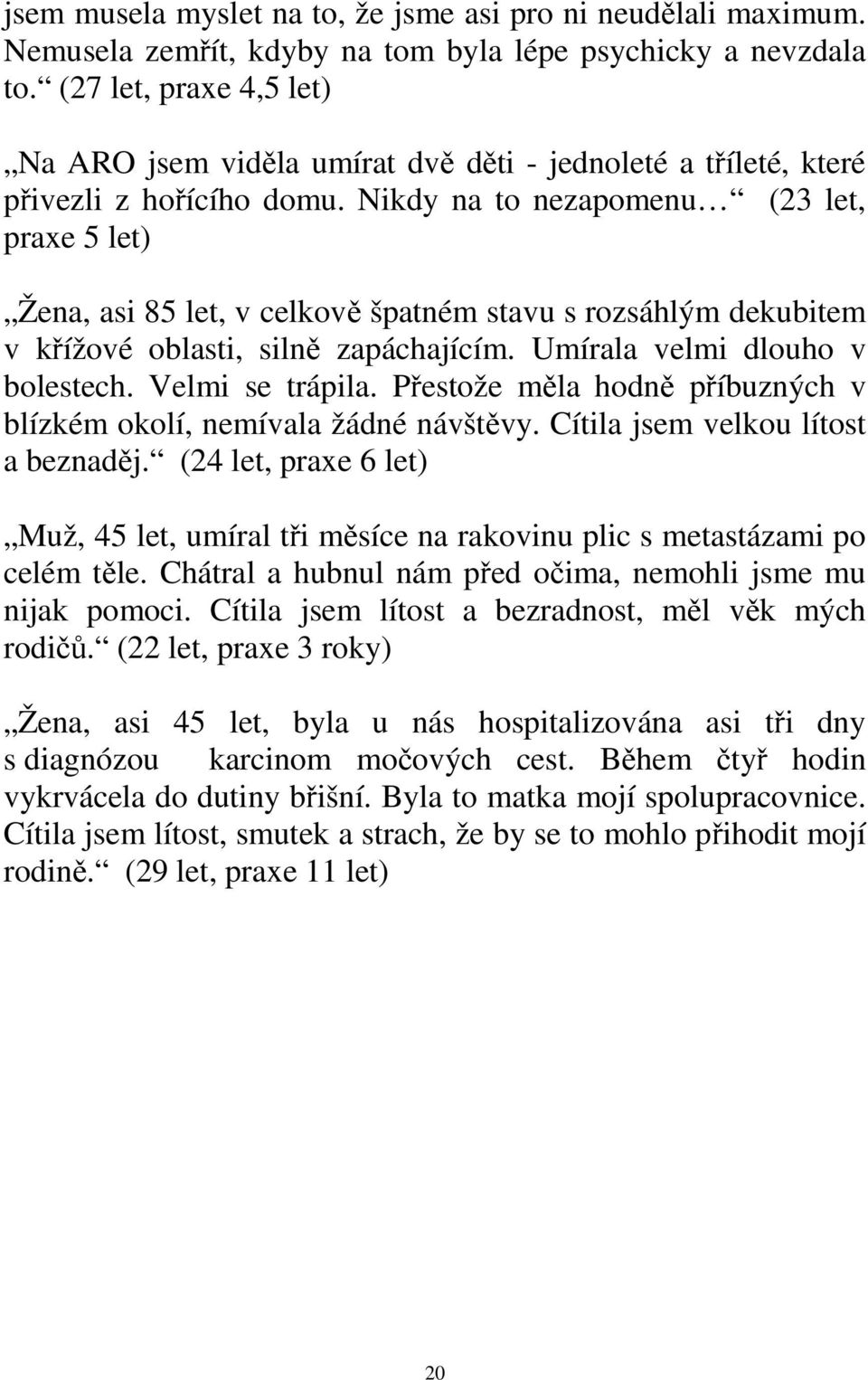 Nikdy na to nezapomenu (23 let, praxe 5 let) Žena, asi 85 let, v celkově špatném stavu s rozsáhlým dekubitem v křížové oblasti, silně zapáchajícím. Umírala velmi dlouho v bolestech. Velmi se trápila.