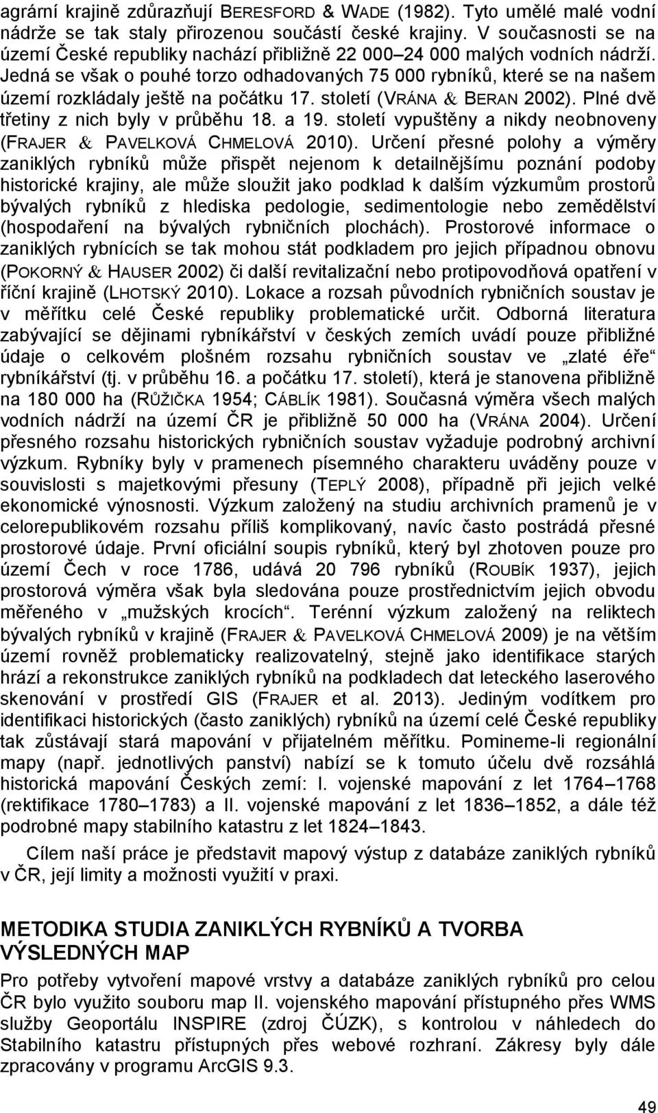 Jedná se však o pouhé torzo odhadovaných 75 000 rybníků, které se na našem území rozkládaly ještě na počátku 17. století (VRÁNA BERAN 2002). Plné dvě třetiny z nich byly v průběhu 18. a 19.