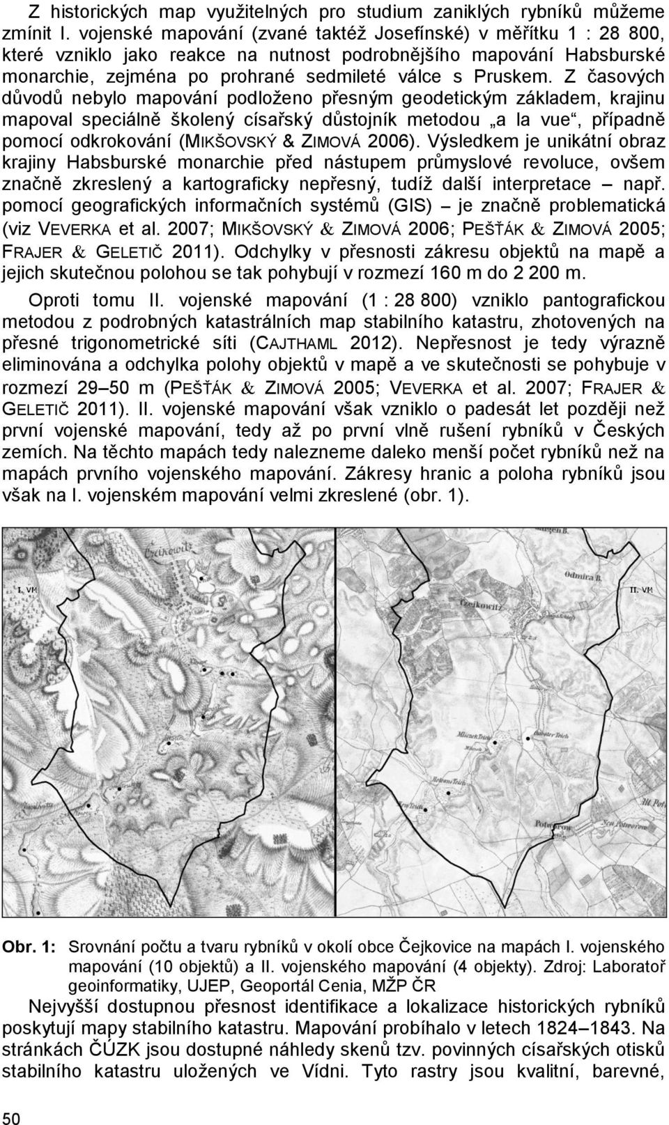 Z časových důvodů nebylo mapování podloženo přesným geodetickým základem, krajinu mapoval speciálně školený císařský důstojník metodou a la vue, případně pomocí odkrokování (MIKŠOVSKÝ & ZIMOVÁ 2006).