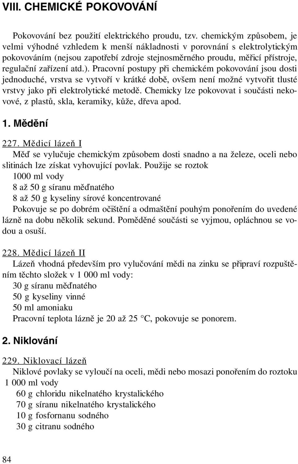 Pracovní postupy při chemickém pokovování jsou dosti jednoduché, vrstva se vytvoří v krátké době, ovšem není možné vytvořit tlusté vrstvy jako při elektrolytické metodě.