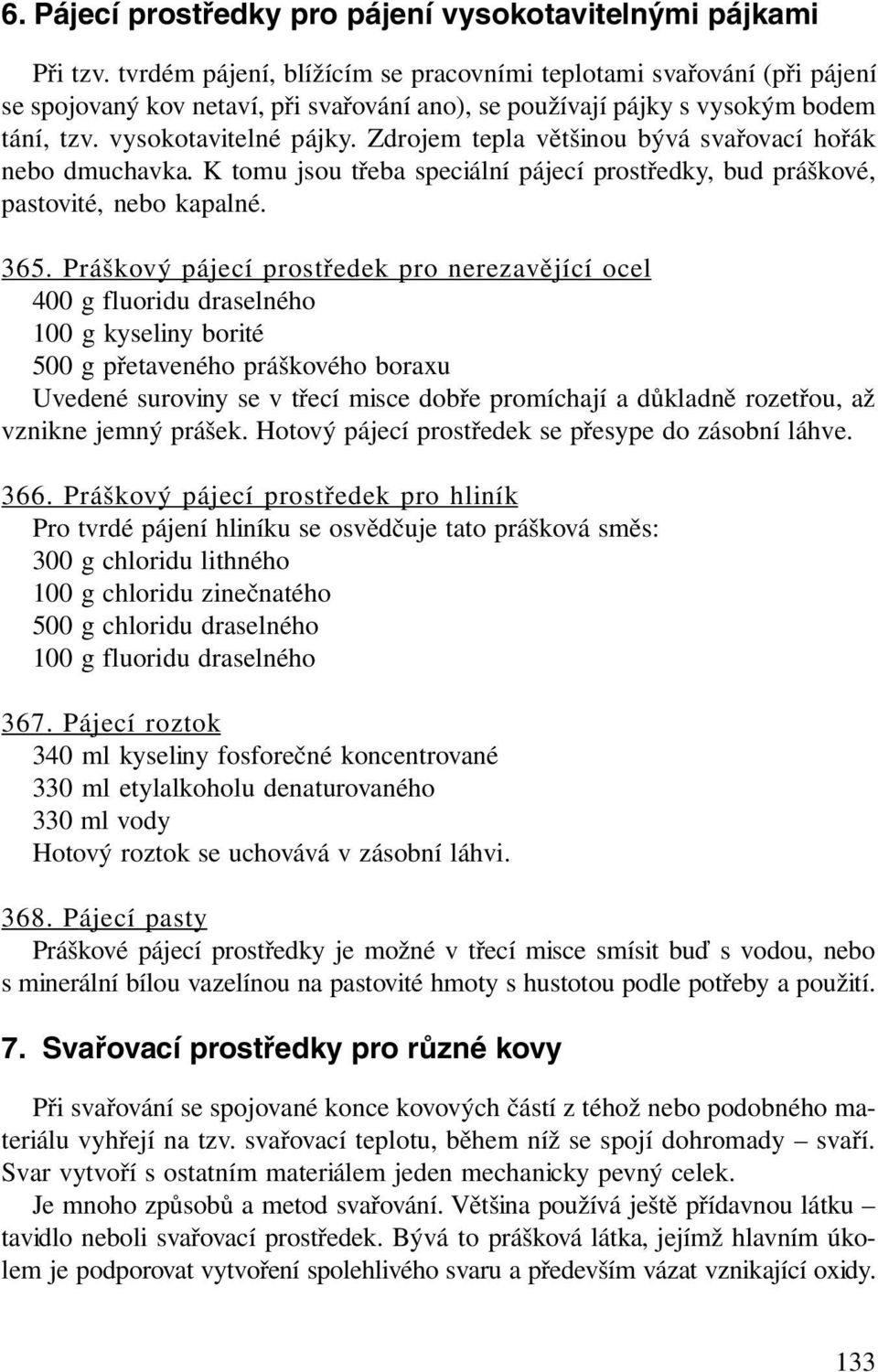 Zdrojem tepla většinou bývá svařovací hořák nebo dmuchavka. K tomu jsou třeba speciální pájecí prostředky, bud práškové, pastovité, nebo kapalné. 365.