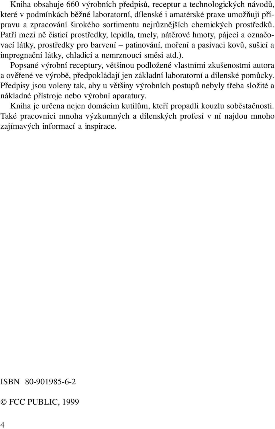 Patří mezi ně čisticí prostředky, lepidla, tmely, nátěrové hmoty, pájecí a označovací látky, prostředky pro barvení patinování, moření a pasivaci kovů, sušicí a impregnační látky, chladicí a