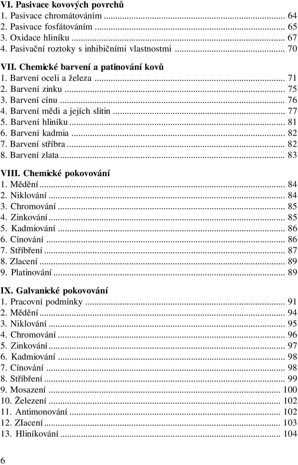 Barvení stříbra... 82 8. Barvení zlata... 83 VIII. Chemické pokovování 1. Mědění... 84 2. Niklování... 84 3. Chromování... 85 4. Zinkování... 85 5. Kadmiování... 86 6. Cínování... 86 7. Stříbření.