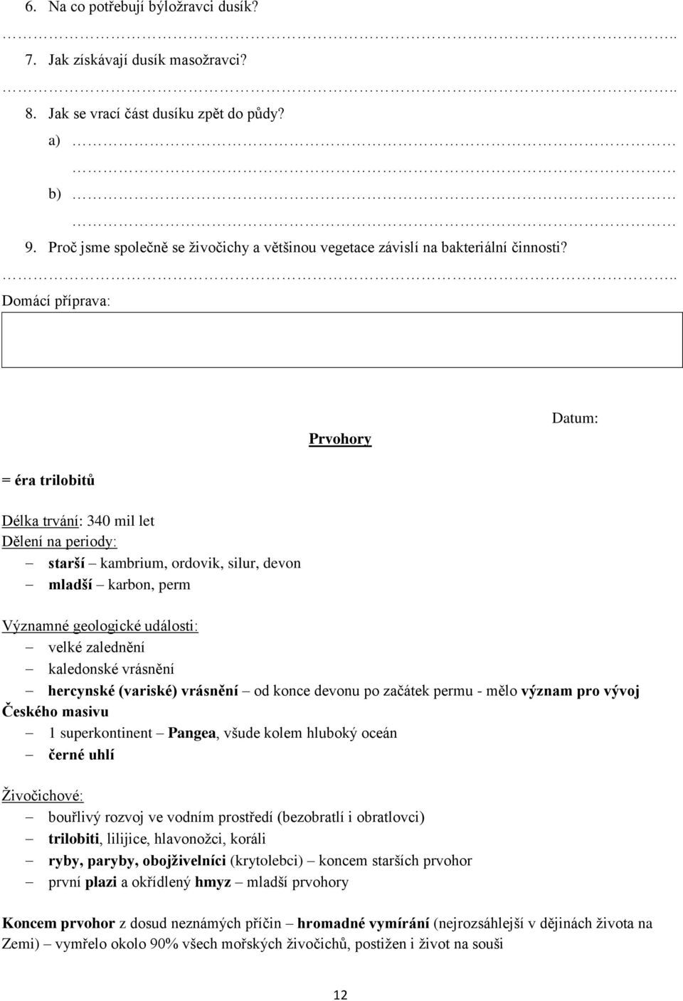 Prvohory = éra trilobitů Délka trvání: 340 mil let Dělení na periody: starší kambrium, ordovik, silur, devon mladší karbon, perm Významné geologické události: velké zalednění kaledonské vrásnění