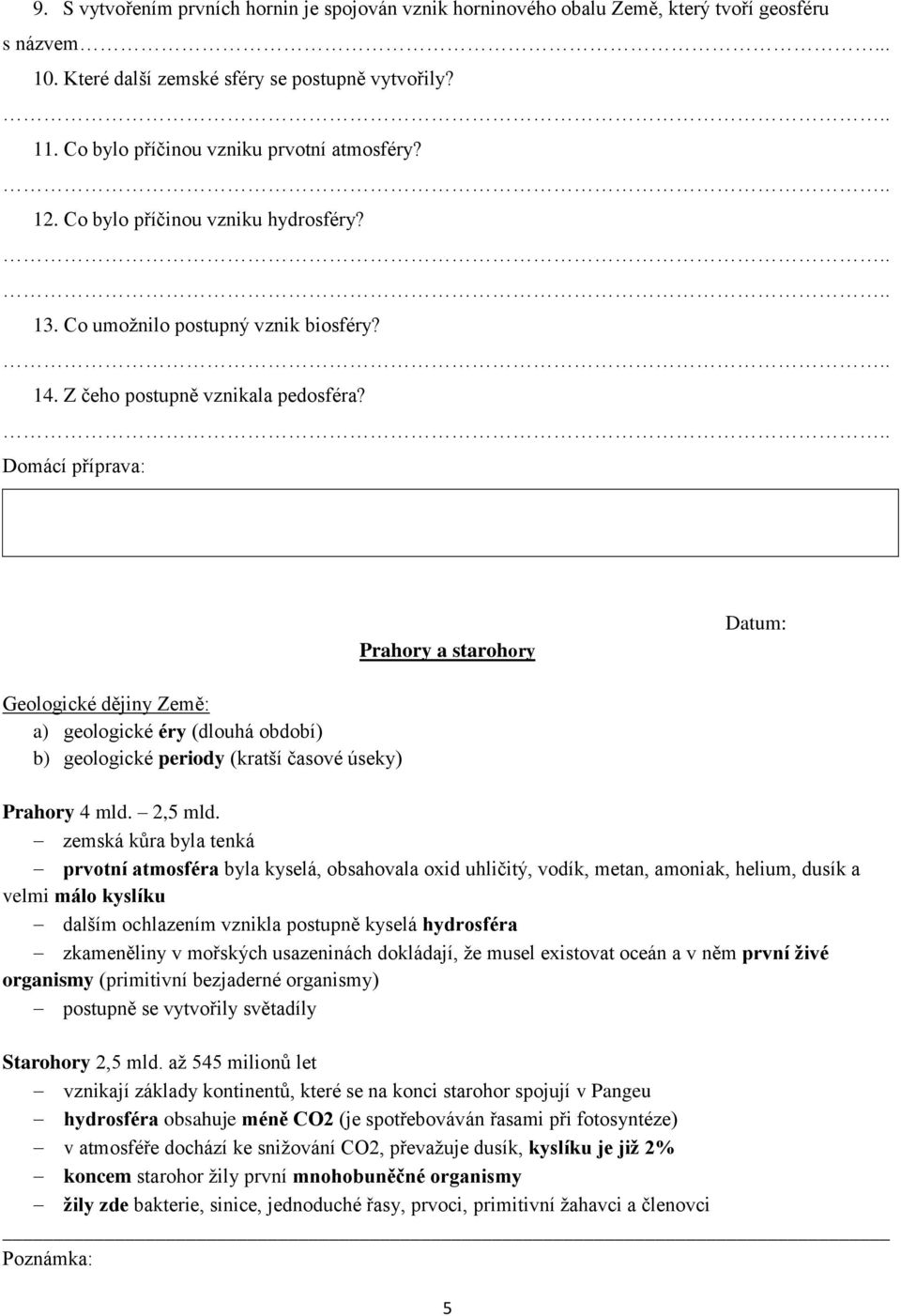 Prahory a starohory Geologické dějiny Země: a) geologické éry (dlouhá období) b) geologické periody (kratší časové úseky) Prahory 4 mld. 2,5 mld.