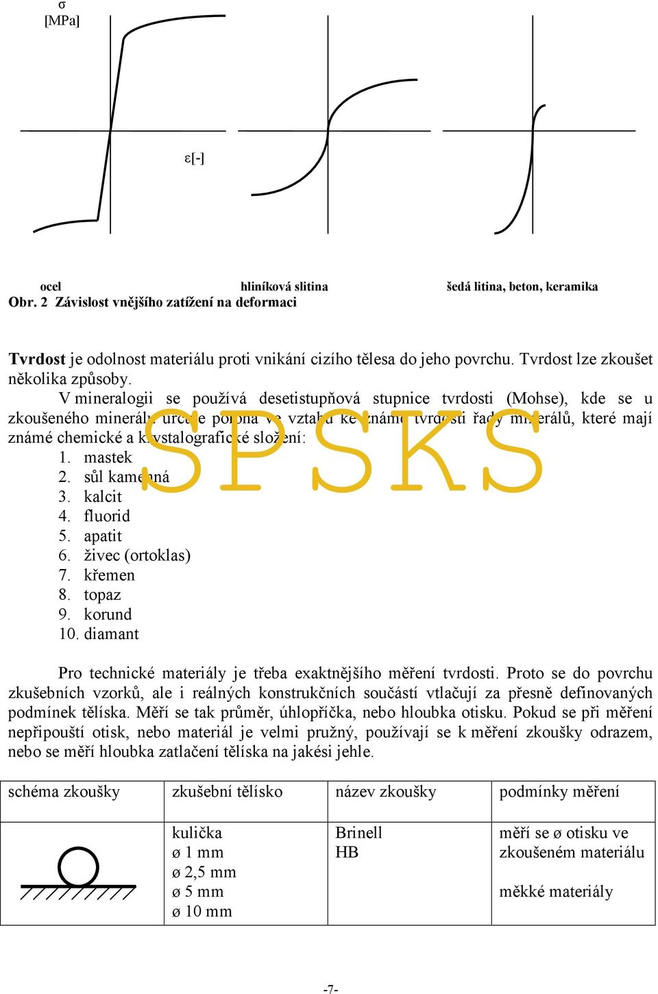 V mineralogii se používá desetistupňová stupnice tvrdosti (Mohse), kde se u zkoušeného minerálu určuje poloha ve vztahu ke známé tvrdosti řady minerálů, které mají známé chemické a krystalografické