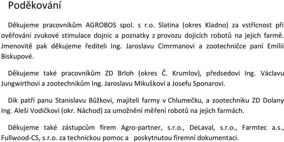 Václavu Jungwirthovi a zootechnikům Ing. Jaroslavu Mikuškovi a Josefu Sponarovi. Dík patří panu Stanislavu Bůžkovi, majiteli farmy v Chlumečku, a zootechniku ZD Dolany Ing.