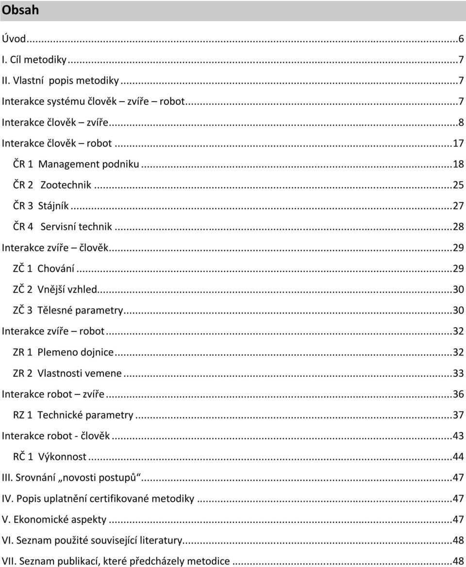 .. 30 Interakce zvíře robot... 32 ZR 1 Plemeno dojnice... 32 ZR 2 Vlastnosti vemene... 33 Interakce robot zvíře... 36 RZ 1 Technické parametry... 37 Interakce robot - člověk... 43 RČ 1 Výkonnost.