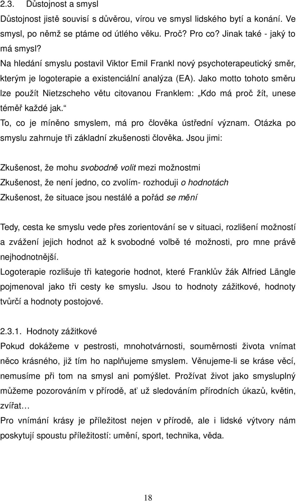 Jako motto tohoto směru lze použít Nietzscheho větu citovanou Franklem: Kdo má proč žít, unese téměř každé jak. To, co je míněno smyslem, má pro člověka ústřední význam.