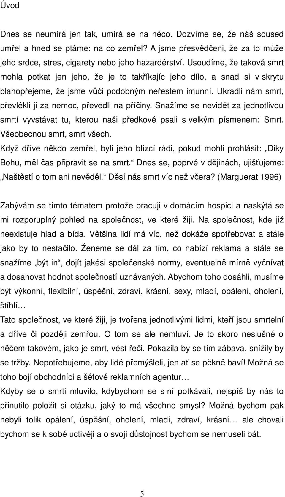 Ukradli nám smrt, převlékli ji za nemoc, převedli na příčiny. Snažíme se nevidět za jednotlivou smrtí vyvstávat tu, kterou naši předkové psali s velkým písmenem: Smrt. Všeobecnou smrt, smrt všech.