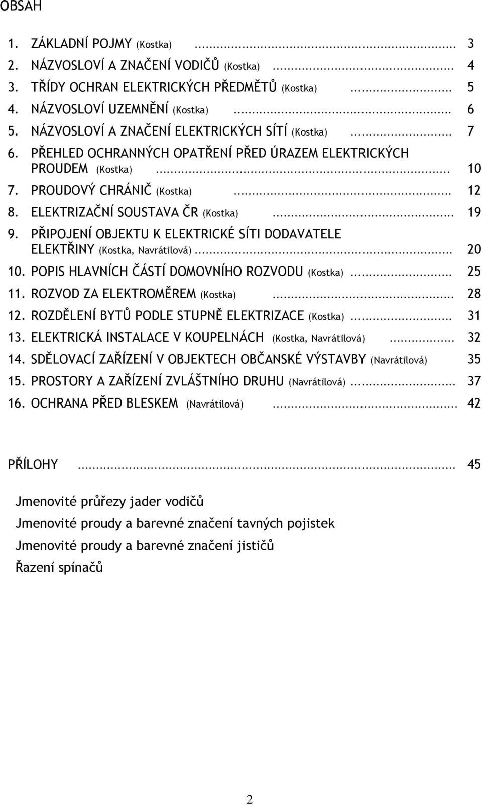 ELEKTRIZAČNÍ SOUSTAVA ČR (Kostka)... 19 9. PŘIPOJENÍ OBJEKTU K ELEKTRICKÉ SÍTI DODAVATELE ELEKTŘINY (Kostka, Navrátilová)... 20 10. POPIS HLAVNÍCH ČÁSTÍ DOMOVNÍHO ROZVODU (Kostka)... 25 11.