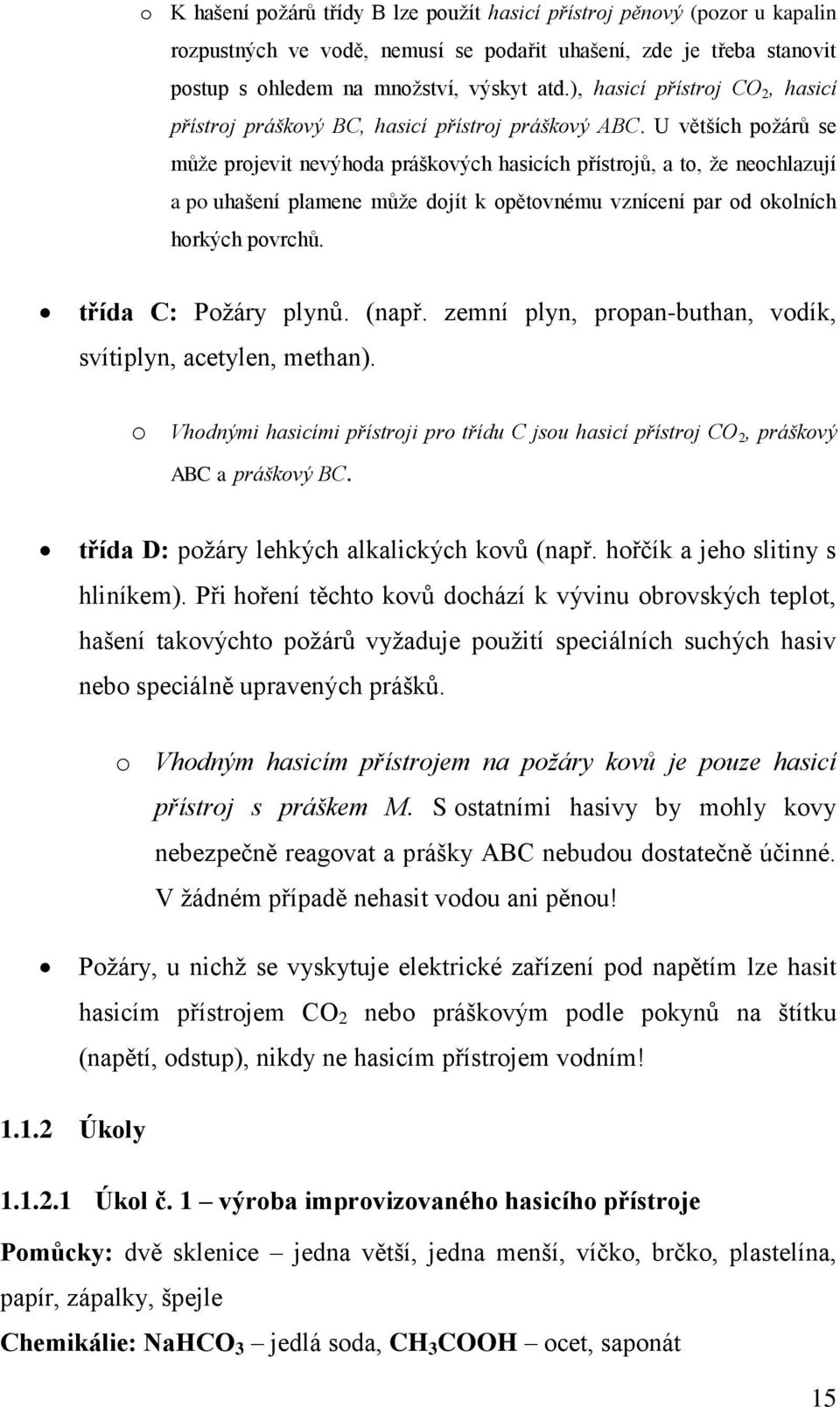 U větších požárů se může projevit nevýhoda práškových hasicích přístrojů, a to, že neochlazují a po uhašení plamene může dojít k opětovnému vznícení par od okolních horkých povrchů.