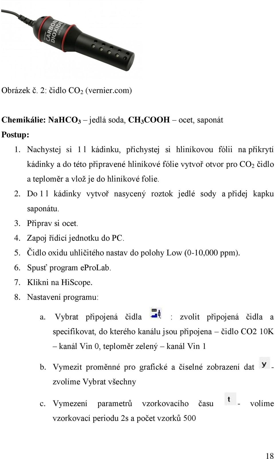 čidlo a teploměr a vlož je do hliníkové folie. 2. Do 1 l kádinky vytvoř nasycený roztok jedlé sody a přidej kapku saponátu. 3. Připrav si ocet. 4. Zapoj řídicí jednotku do PC. 5.