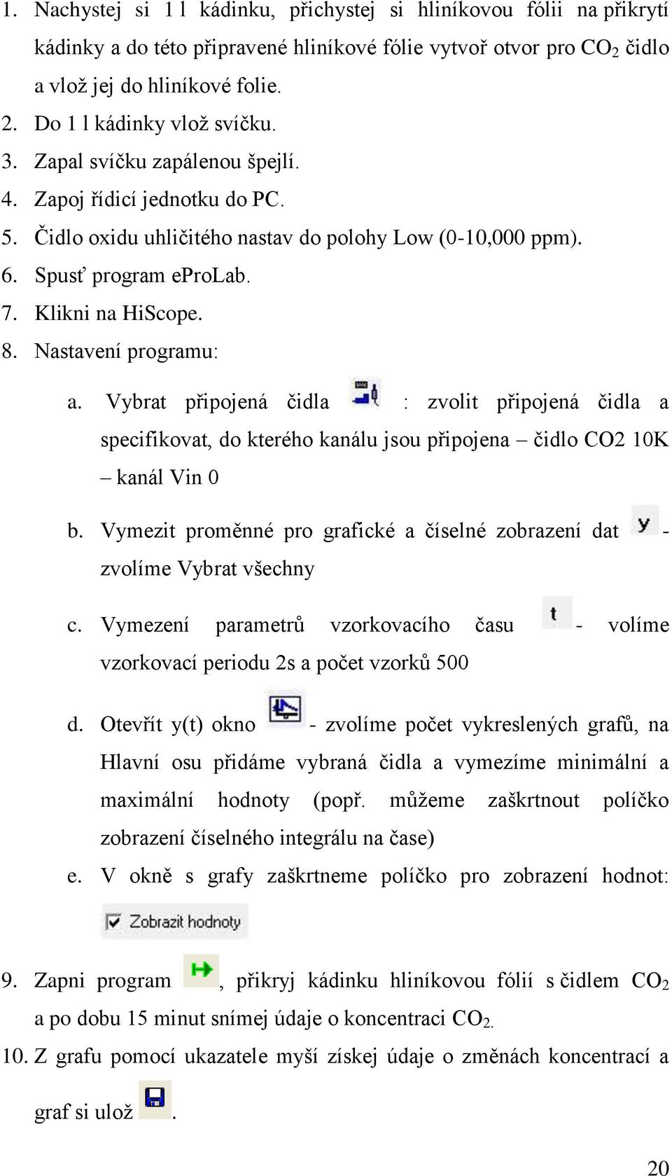 Nastavení programu: a. Vybrat připojená čidla : zvolit připojená čidla a specifikovat, do kterého kanálu jsou připojena čidlo CO2 10K kanál Vin 0 b.