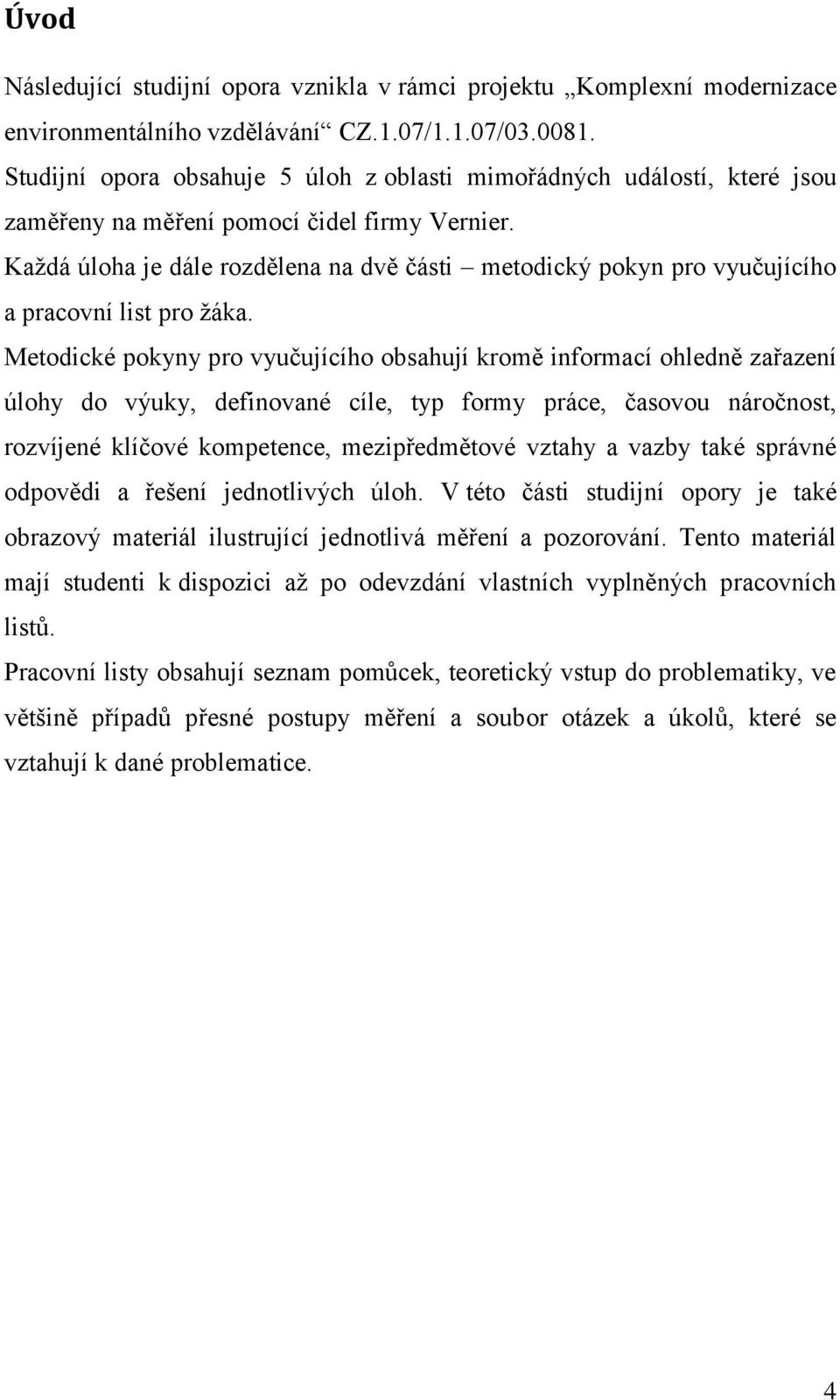 Každá úloha je dále rozdělena na dvě části metodický pokyn pro vyučujícího a pracovní list pro žáka.