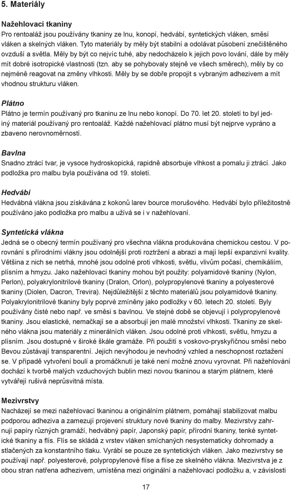 Měly by být co nejvíc tuhé, aby nedocházelo k jejich povo lování, dále by měly mít dobré isotropické vlastnosti (tzn.