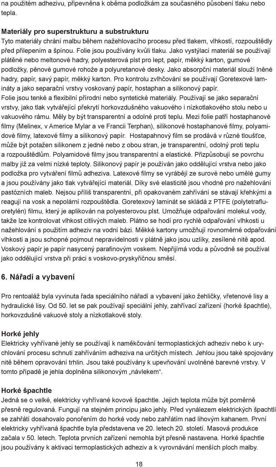 Jako vystýlací materiál se používají plátěné nebo meltonové hadry, polyesterová plst pro lept, papír, měkký karton, gumové podložky, pěnové gumové rohože a polyuretanové desky.