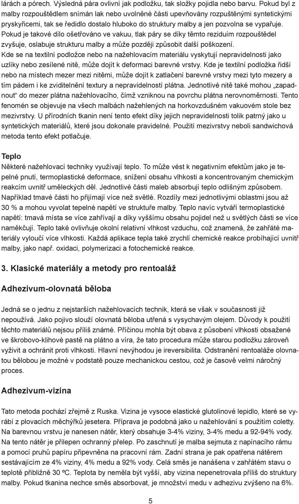 Pokud je takové dílo ošetřováno ve vakuu, tlak páry se díky těmto reziduím rozpouštědel zvyšuje, oslabuje strukturu malby a může později způsobit další poškození.