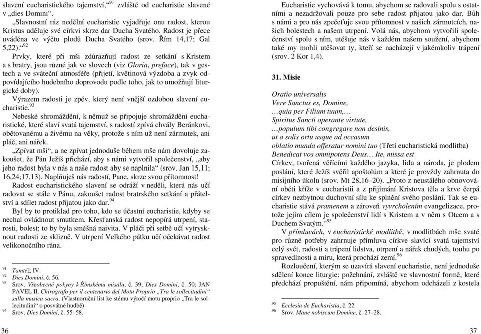 92 Prvky, které při mši zdůrazňují radost ze setkání s Kristem a s bratry, jsou různé jak ve slovech (viz Gloria, preface), tak v gestech a ve sváteční atmosféře (přijetí, květinová výzdoba a zvyk