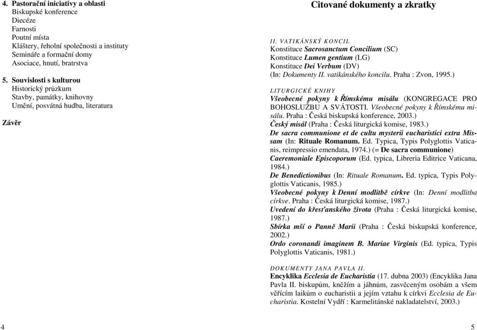 VATIKÁNS KÝ KONCIL Konstituce Sacrosanctum Concilium (SC) Konstituce Lumen gentium (LG) Konstituce Dei Verbum (DV) (In: Dokumenty II. vatikánského koncilu. Praha : Zvon, 1995.