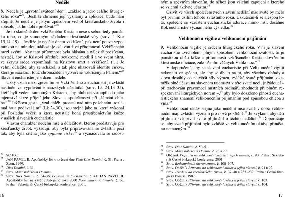 27 Je to skutečně den vzkříšeného Krista a nese s sebou tedy památku toho, co je samotným základem křesťanské víry (srov. 1 Kor 15,14 19).