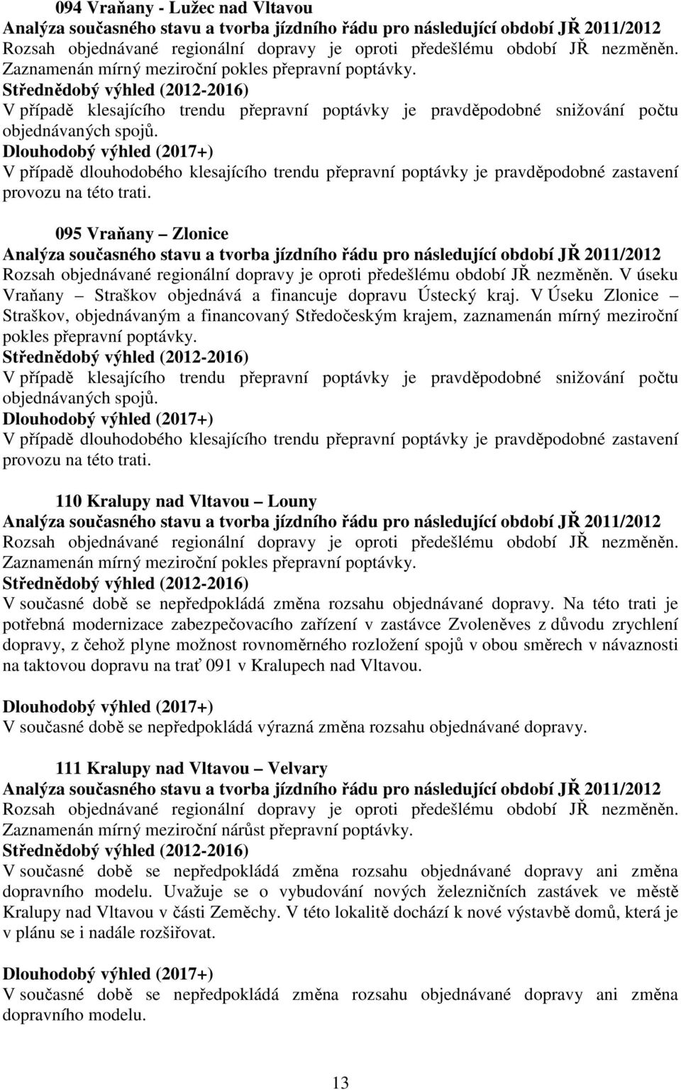 V Úseku Zlonice Straškov, objednávaným a financovaný Středočeským krajem, zaznamenán mírný meziroční pokles přepravní poptávky.