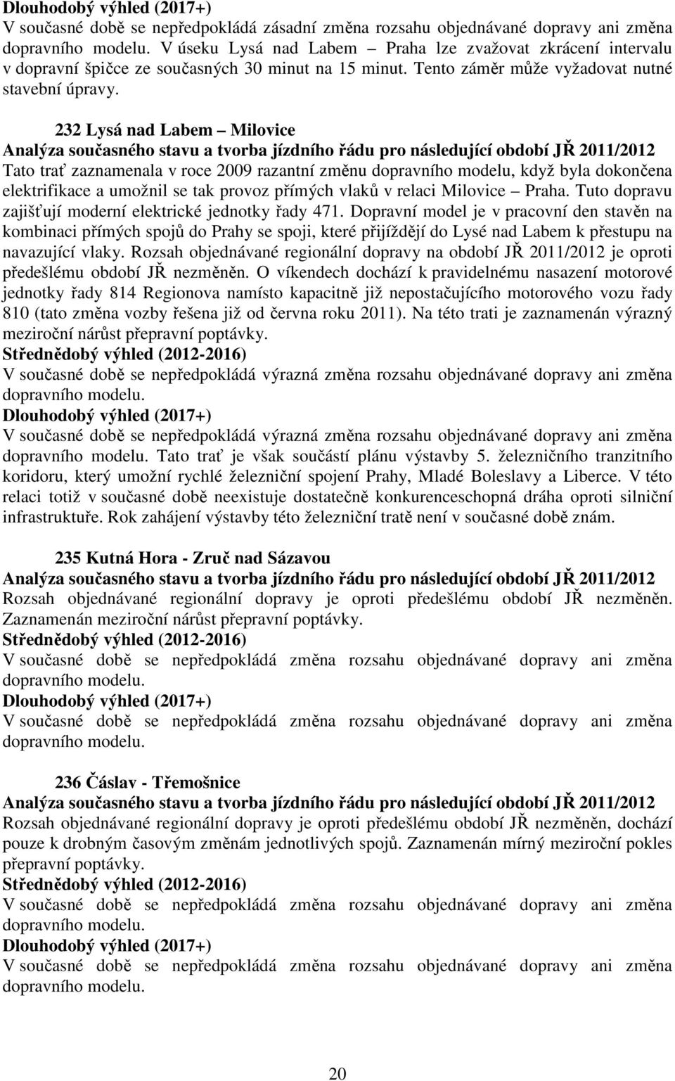 232 Lysá nad Labem Milovice Tato trať zaznamenala v roce 2009 razantní změnu dopravního modelu, když byla dokončena elektrifikace a umožnil se tak provoz přímých vlaků v relaci Milovice Praha.