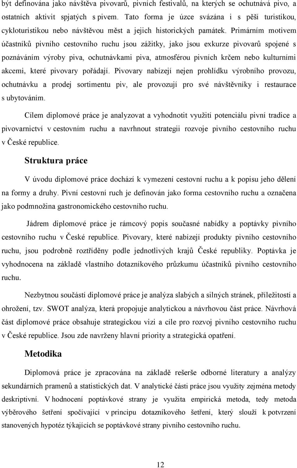 Primárním motivem účastníků pivního cestovního ruchu jsou zážitky, jako jsou exkurze pivovarů spojené s poznáváním výroby piva, ochutnávkami piva, atmosférou pivních krčem nebo kulturními akcemi,