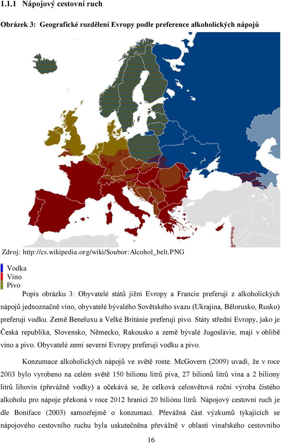 preferují vodku. Země Beneluxu a Velké Británie preferují pivo. Státy střední Evropy, jako je Česká republika, Slovensko, Německo, Rakousko a země bývalé Jugoslávie, mají v oblibě víno a pivo.