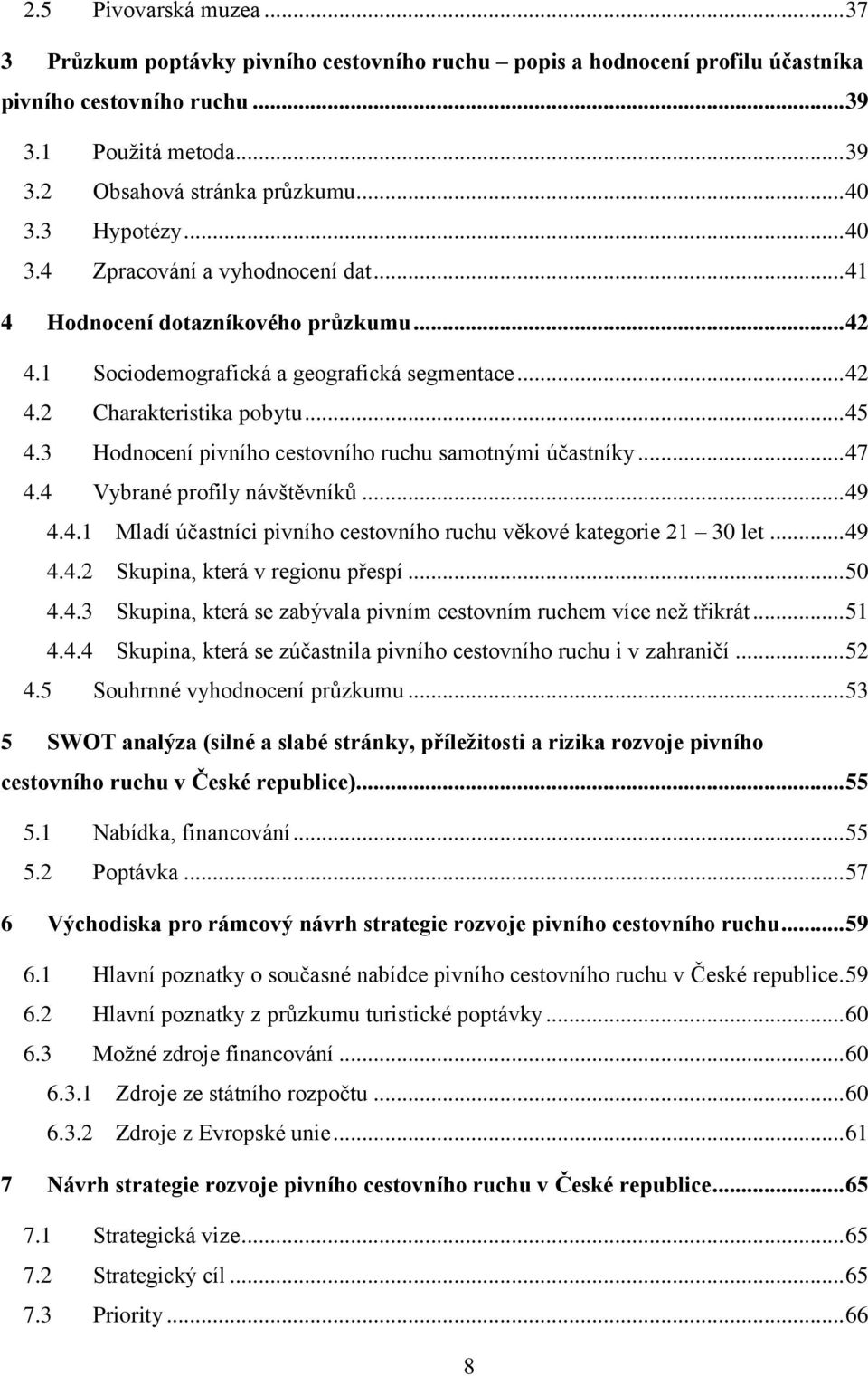 3 Hodnocení pivního cestovního ruchu samotnými účastníky... 47 4.4 Vybrané profily návštěvníků... 49 4.4.1 Mladí účastníci pivního cestovního ruchu věkové kategorie 21 30 let... 49 4.4.2 Skupina, která v regionu přespí.