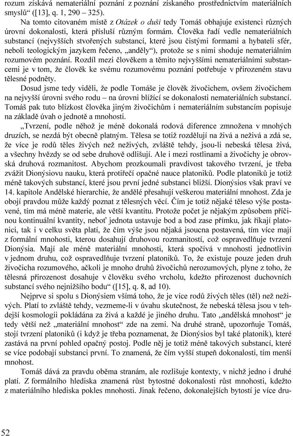 Člověka řadí vedle nemateriálních substancí (nejvyšších stvořených substancí, které jsou čistými formami a hybateli sfér, neboli teologickým jazykem řečeno, anděly ), protože se s nimi shoduje