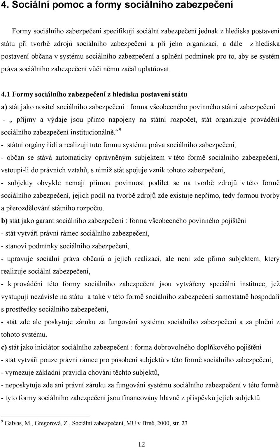 1 Formy sociálního zabezpečení z hlediska postavení státu a) stát jako nositel sociálního zabezpečení : forma všeobecného povinného státní zabezpečení - příjmy a výdaje jsou přímo napojeny na státní