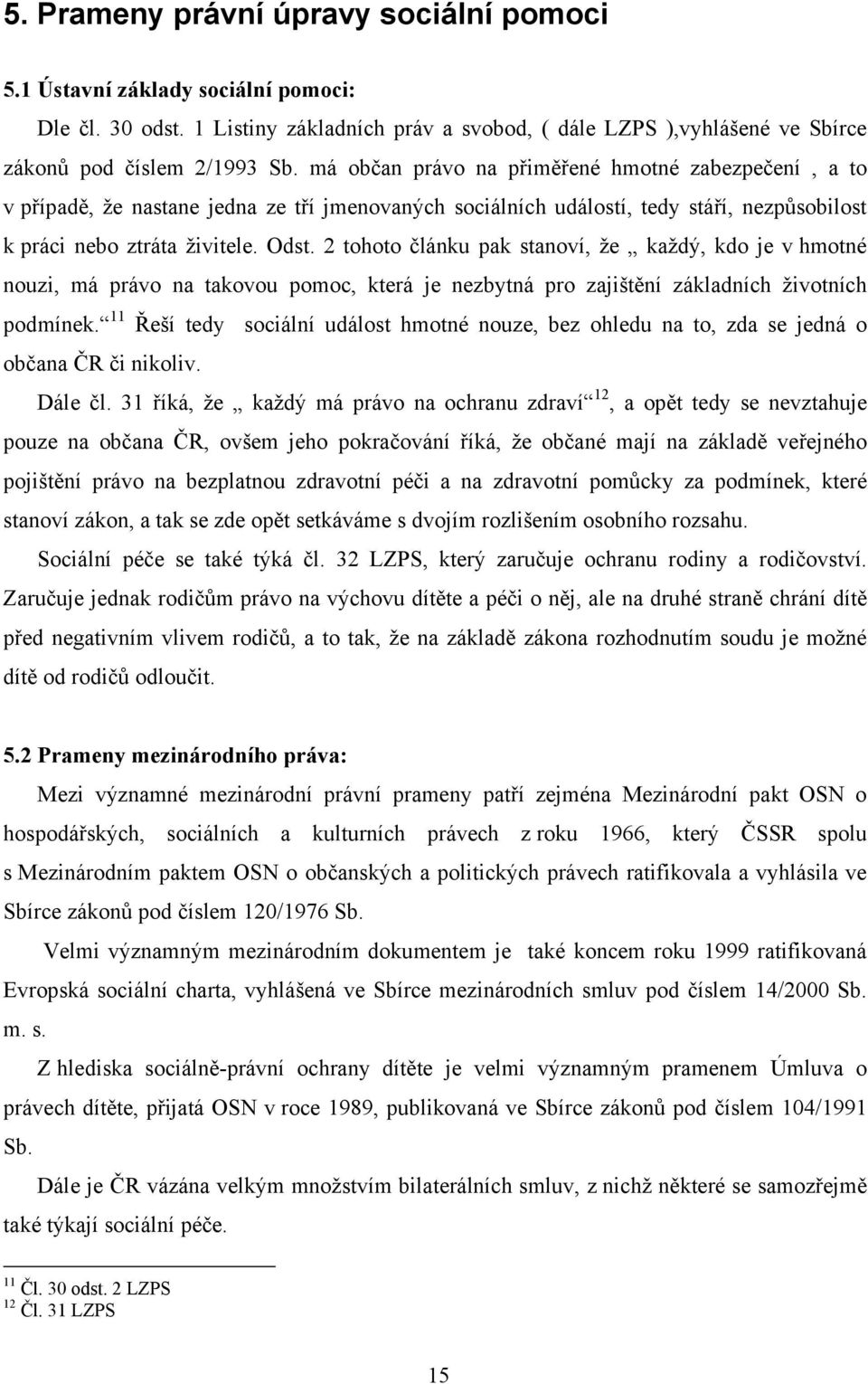 2 tohoto článku pak stanoví, že každý, kdo je v hmotné nouzi, má právo na takovou pomoc, která je nezbytná pro zajištění základních životních podmínek.