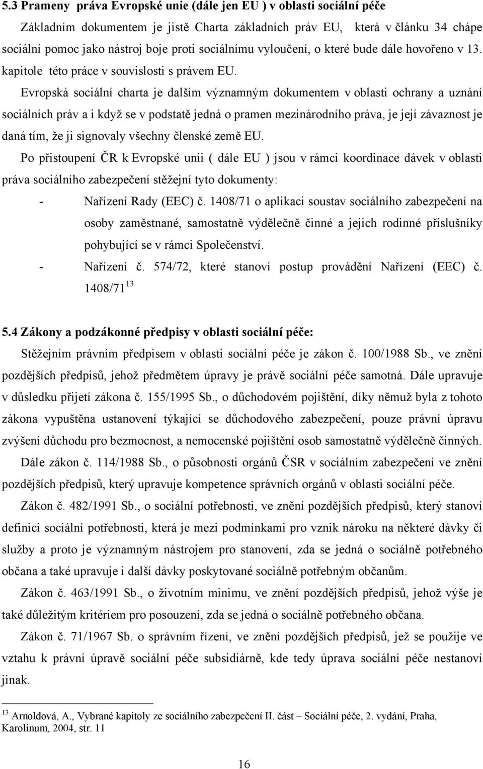 Evropská sociální charta je dalším významným dokumentem v oblasti ochrany a uznání sociálních práv a i když se v podstatě jedná o pramen mezinárodního práva, je její závaznost je daná tím, že ji