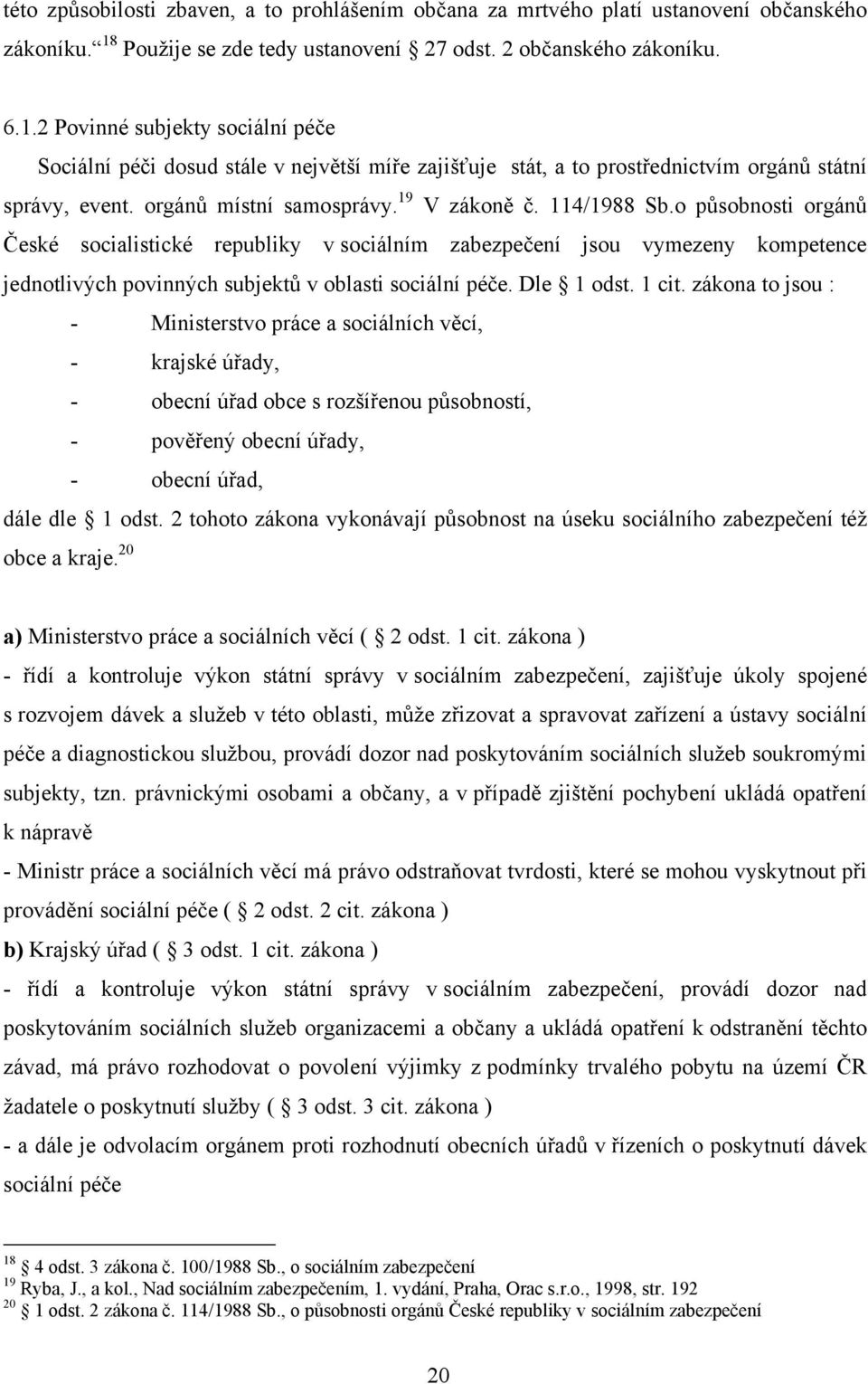 2 Povinné subjekty sociální péče Sociální péči dosud stále v největší míře zajišťuje stát, a to prostřednictvím orgánů státní správy, event. orgánů místní samosprávy. 19 V zákoně č. 114/1988 Sb.