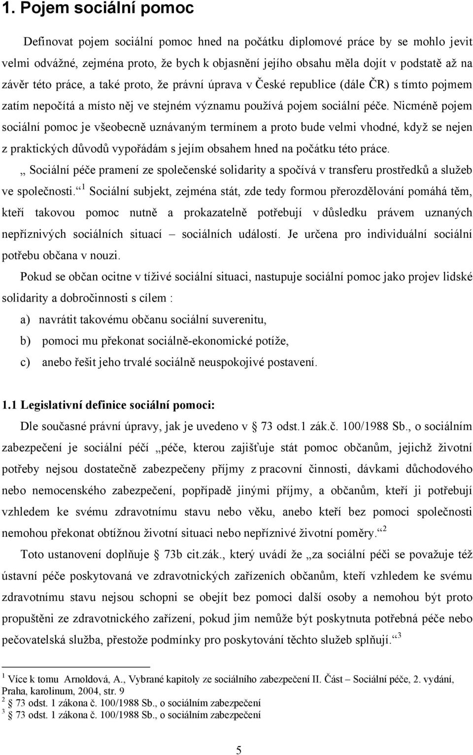 Nicméně pojem sociální pomoc je všeobecně uznávaným termínem a proto bude velmi vhodné, když se nejen z praktických důvodů vypořádám s jejím obsahem hned na počátku této práce.