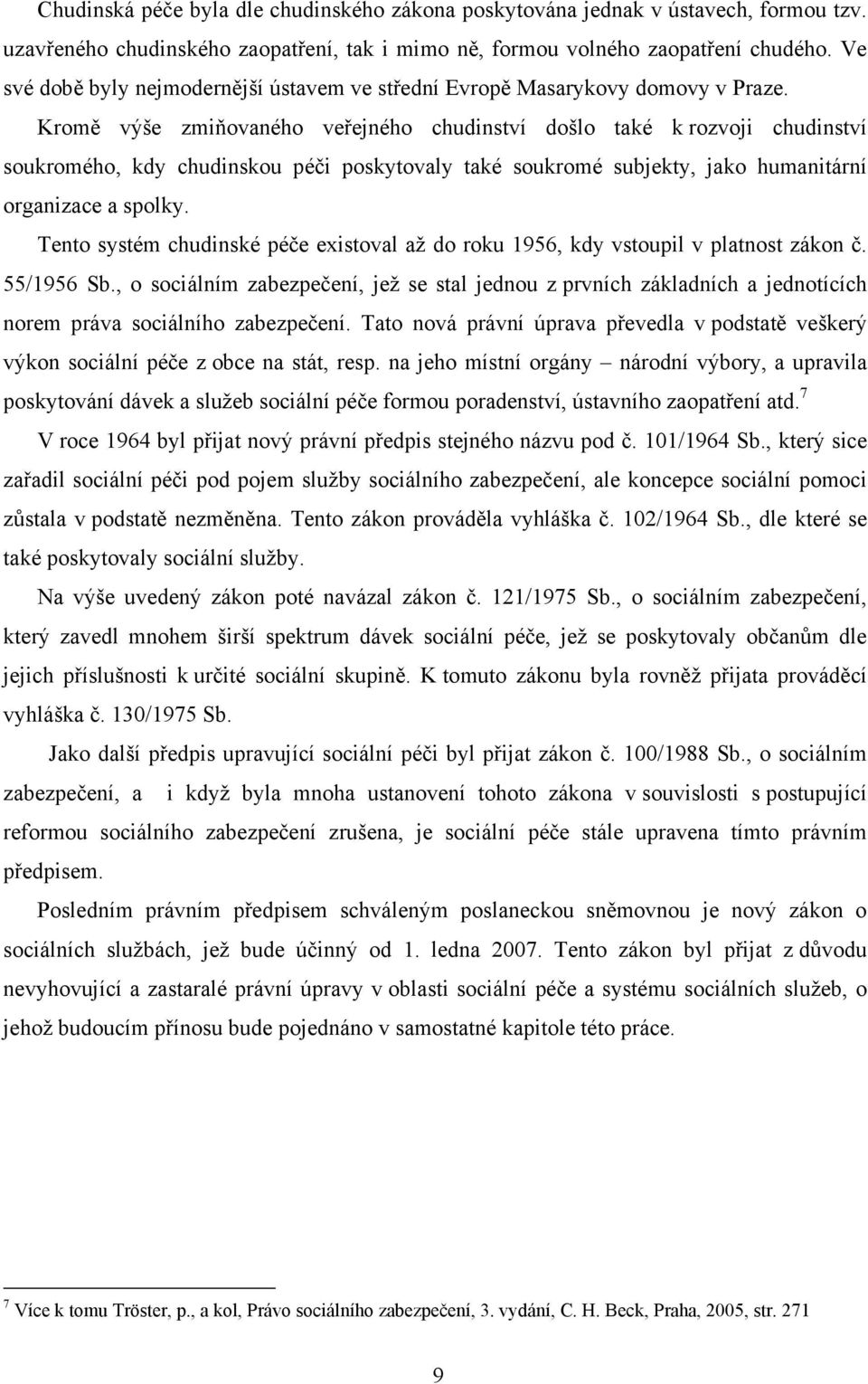 Kromě výše zmiňovaného veřejného chudinství došlo také k rozvoji chudinství soukromého, kdy chudinskou péči poskytovaly také soukromé subjekty, jako humanitární organizace a spolky.