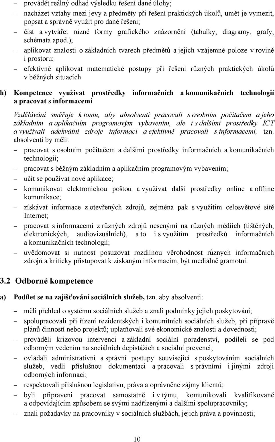 ); aplikovat znalosti o základních tvarech předmětů a jejich vzájemné poloze v rovině i prostoru; efektivně aplikovat matematické postupy při řešení různých praktických úkolů v běžných situacích.