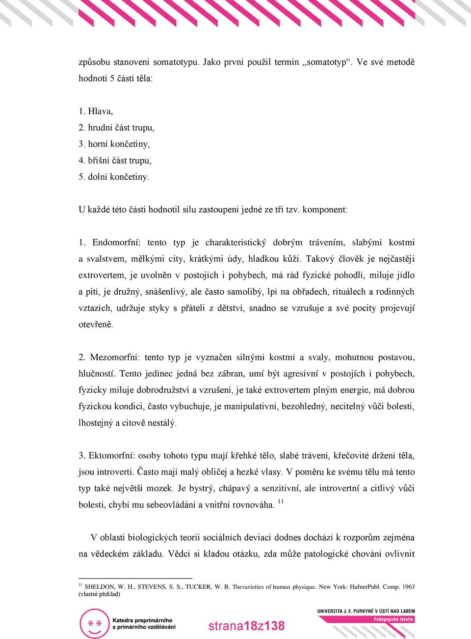 Endomorfní: tento typ je charakteristický dobrým trávením, slabými kostmi a svalstvem, mělkými city, krátkými údy, hladkou kůží.