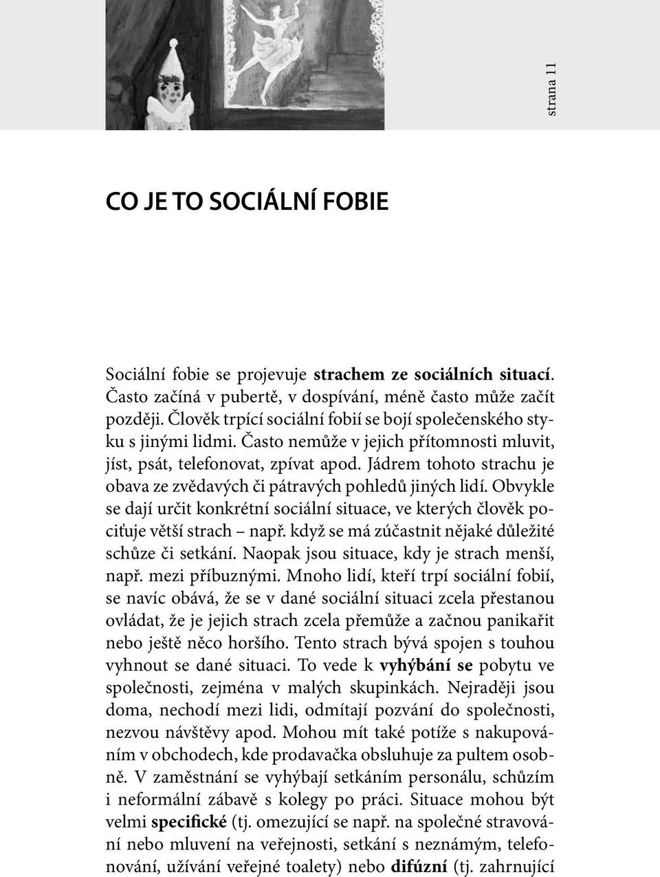 Jádrem tohoto strachu je obava ze zvědavých či pátravých pohledů jiných lidí. Obvykle se dají určit konkrétní sociální situace, ve kterých člověk pociťuje větší strach např.