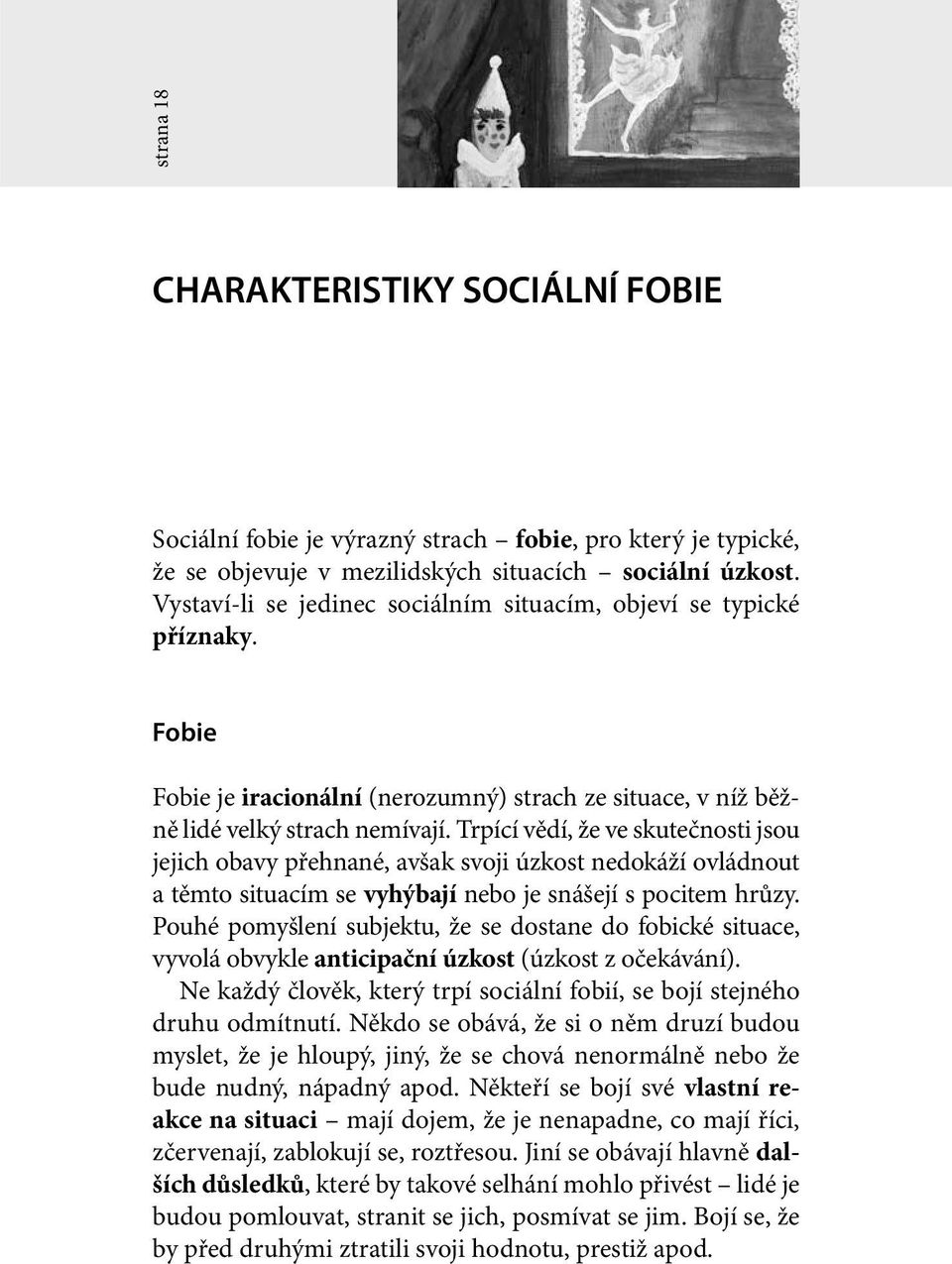 Trpící vědí, že ve skutečnosti jsou jejich obavy přehnané, avšak svoji úzkost nedokáží ovládnout a těmto situacím se vyhýbají nebo je snášejí s pocitem hrůzy.