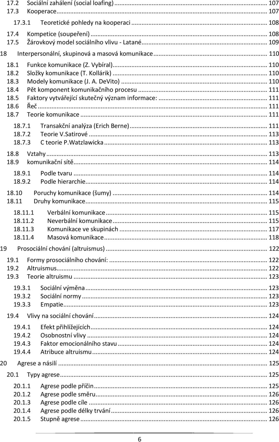 .. 111 18.5 Faktory vytvářející skutečný význam informace:... 111 18.6 Řeč... 111 18.7 Teorie komunikace... 111 18.7.1 Transakční analýza (Erich Berne)... 111 18.7.2 Teorie V.Satirové... 113 18.7.3 C teorie P.