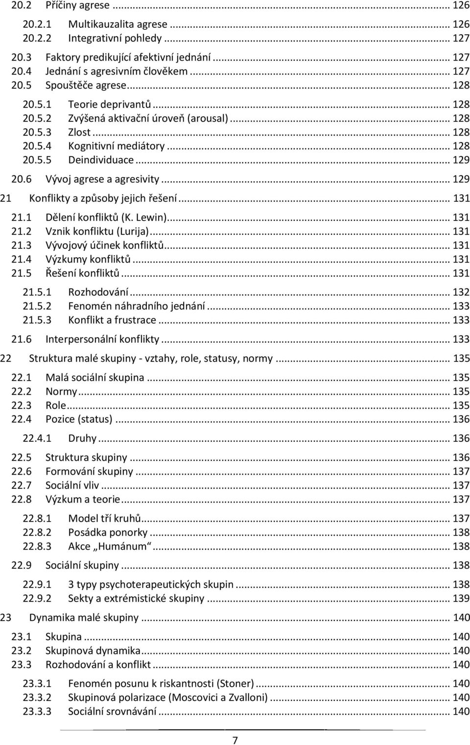 6 Vývoj agrese a agresivity... 129 21 Konflikty a způsoby jejich řešení... 131 21.1 Dělení konfliktů (K. Lewin)... 131 21.2 Vznik konfliktu (Lurija)... 131 21.3 Vývojový účinek konfliktů... 131 21.4 Výzkumy konfliktů.