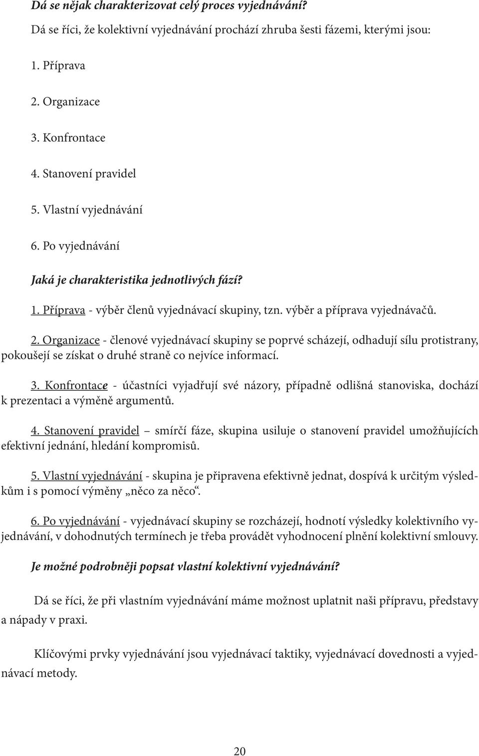 Organizace - členové vyjednávací skupiny se poprvé scházejí, odhadují sílu protistrany, pokoušejí se získat o druhé straně co nejvíce informací. 3.