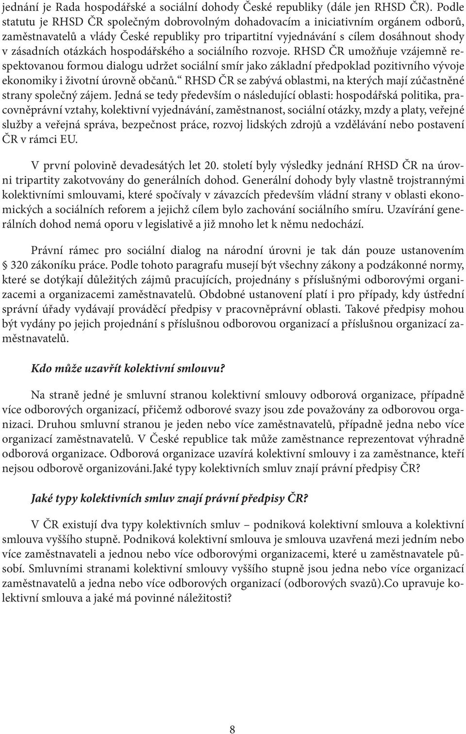 otázkách hospodářského a sociálního rozvoje. RHSD ČR umožňuje vzájemně respektovanou formou dialogu udržet sociální smír jako základní předpoklad pozitivního vývoje ekonomiky i životní úrovně občanů.