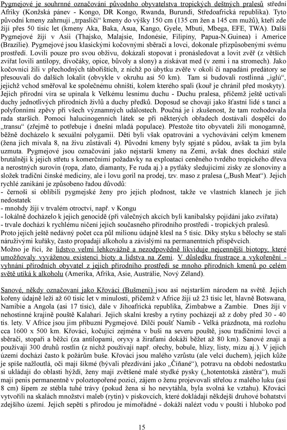 Další Pygmejové žijí v Asii (Thajsko, Malajsie, Indonésie, Filipíny, Papua-N.Guinea) i Americe (Brazílie). Pygmejové jsou klasickými kočovnými sběrači a lovci, dokonale přizpůsobenými svému prostředí.