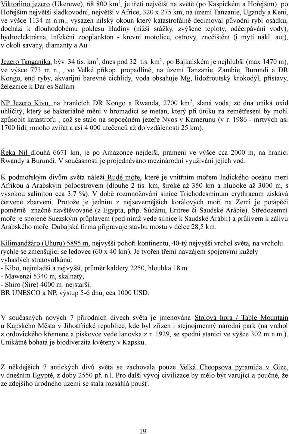 n.m., vysazen nilský okoun který katastrofálně decimoval původní rybí osádku, dochází k dlouhodobému poklesu hladiny (nižší srážky, zvýšené teploty, odčerpávání vody), hydroelektrárna, infekční