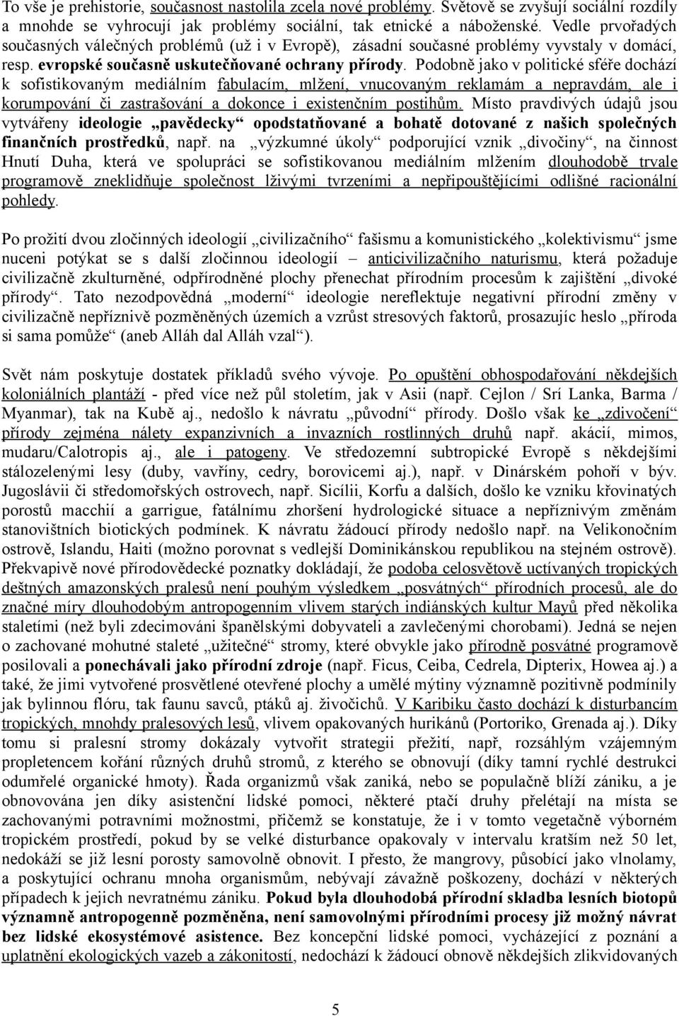 Podobně jako v politické sféře dochází k sofistikovaným mediálním fabulacím, mlžení, vnucovaným reklamám a nepravdám, ale i korumpování či zastrašování a dokonce i existenčním postihům.