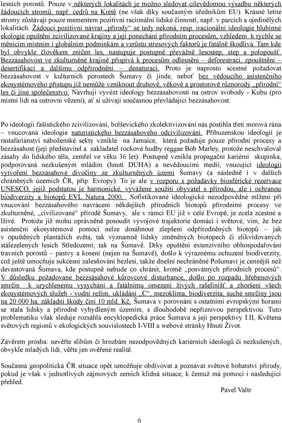 iracionální ideologie hlubinné ekologie opuštění zcivilizované krajiny a její ponechání přírodním procesům, vzhledem k rychle se měnícím místním i globálním podmínkám a vzrůstu stresových faktorů je