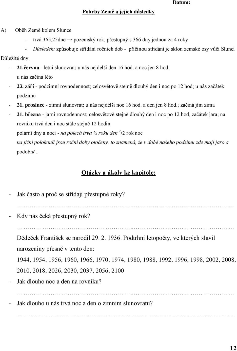 září - podzimní rovnodennost; celosvětově stejně dlouhý den i noc po 12 hod; u nás začátek podzimu - 21. prosince - zimní slunovrat; u nás nejdelší noc 16 hod. a den jen 8 hod.; začíná jím zima - 21.